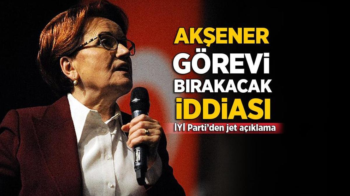 Akşener ‘görevi bırakacak’ iddiası! İYİ Parti’den jet açıklama