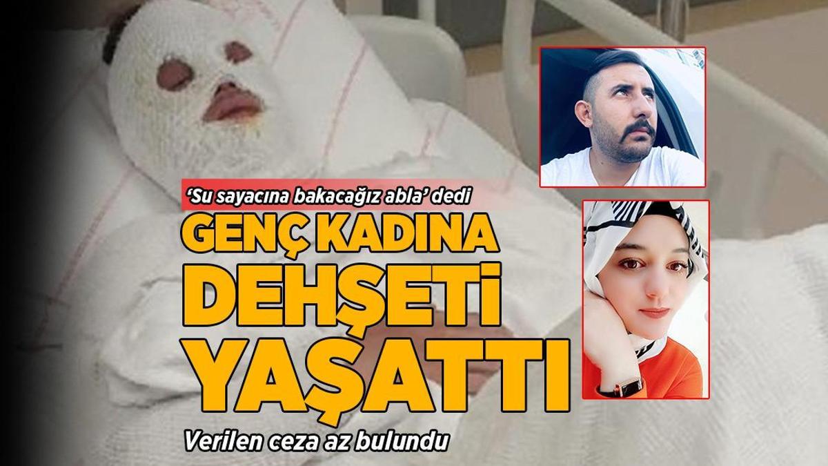 ‘Su sayacına bakacağız abla’ dedi, yüzüne kimyasal attı! 15 yıl ceza az bulundu