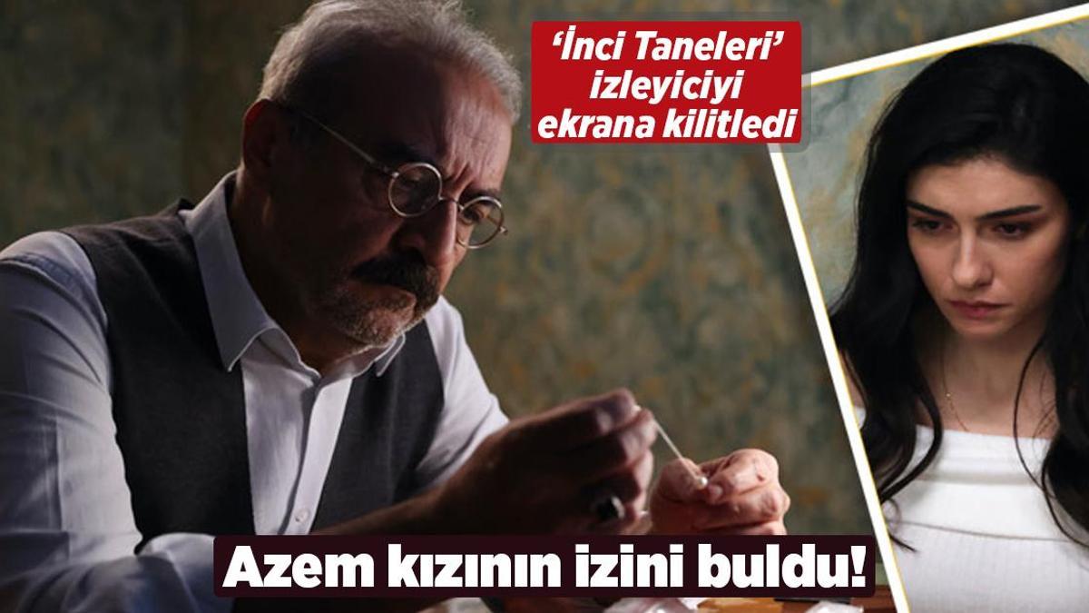 ‘İnci Taneleri’ izleyiciyi ekrana kilitledi! Azem kzının izini buldu